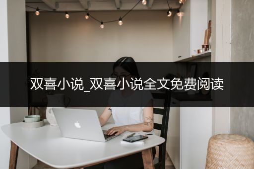 双喜小说_双喜小说全文免费阅读